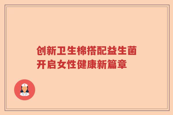 创新卫生棉搭配益生菌开启女性健康新篇章