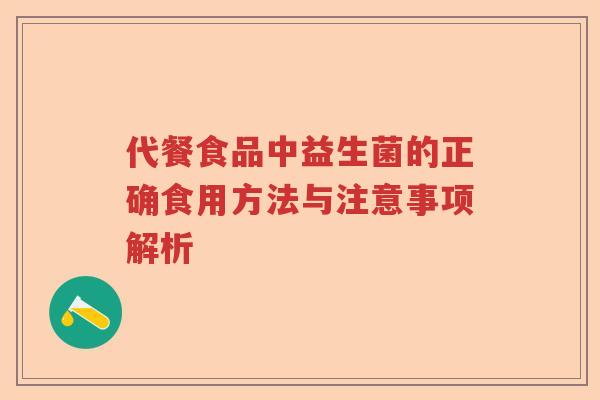代餐食品中益生菌的正确食用方法与注意事项解析 代餐食品中益生菌的正确食用方法与注意事项解析
