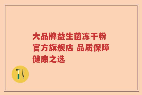 大品牌益生菌冻干粉 官方旗舰店 品质保障健康之选 大品牌益生菌冻干粉 官方旗舰店 品质保障健康之选
