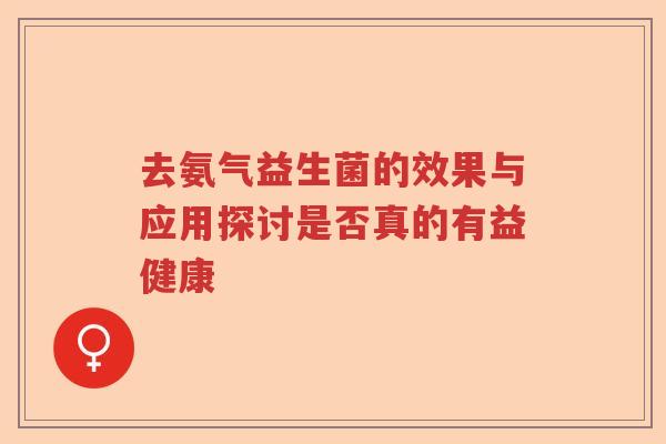 去氨气益生菌的效果与应用探讨是否真的有益健康 去氨气益生菌的效果与应用探讨是否真的有益健康