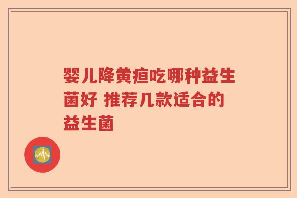 婴儿降黄疸吃哪种益生菌好 推荐几款适合的益生菌