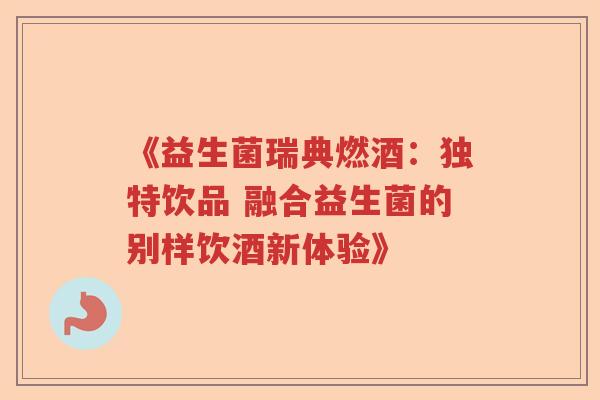 《益生菌瑞典燃酒：独特饮品 融合益生菌的别样饮酒新体验》