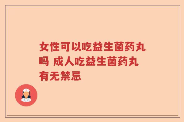 女性可以吃益生菌药丸吗 成人吃益生菌药丸有无禁忌