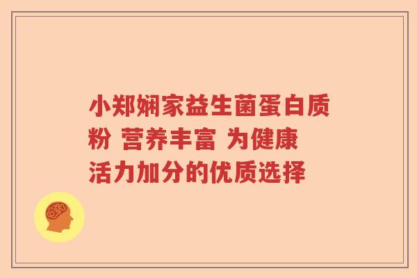 小郑娴家益生菌蛋白质粉 营养丰富 为健康活力加分的优质选择 小郑娴家益生菌蛋白质粉 营养丰富 为健康活力加分的优质选择