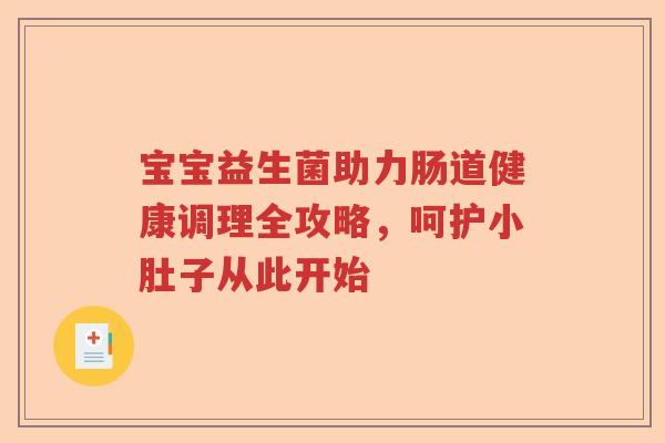宝宝益生菌助力肠道健康调理全攻略，呵护小肚子从此开始