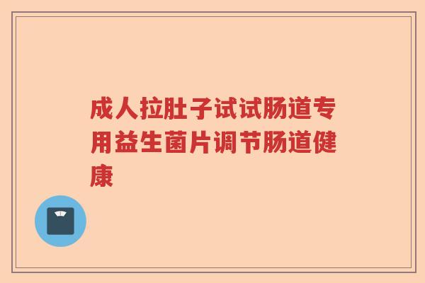 成人拉肚子试试肠道专用益生菌片调节肠道健康 成人拉肚子试试肠道专用益生菌片调节肠道健康