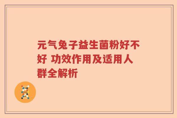 元气兔子益生菌粉好不好 功效作用及适用人群全解析