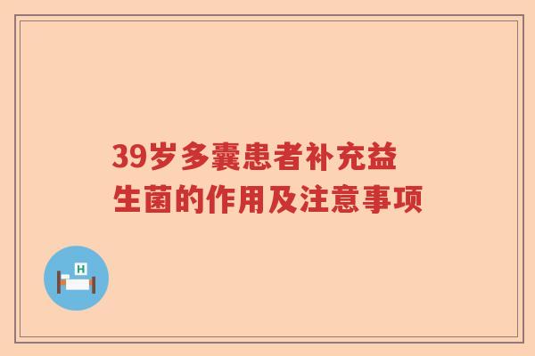 39岁多囊患者补充益生菌的作用及注意事项 39岁多囊患者补充益生菌的作用及注意事项