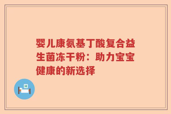 婴儿康氨基丁酸复合益生菌冻干粉：助力宝宝健康的新选择