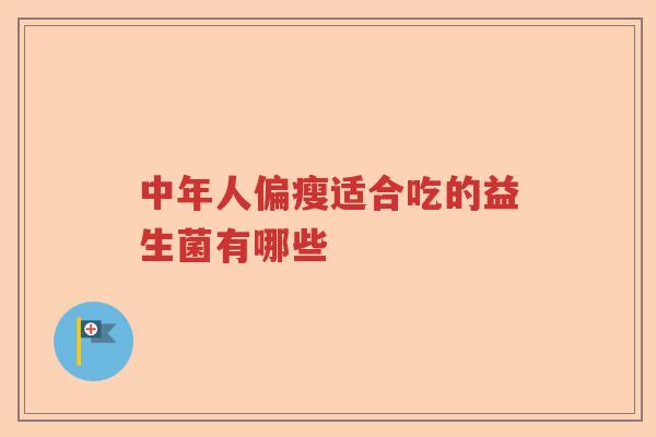 中年人偏瘦适合吃的益生菌有哪些 中年人偏瘦适合吃的益生菌有哪些