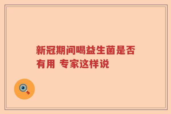 新冠期间喝益生菌是否有用 专家这样说 新冠期间喝益生菌是否有用 专家这样说