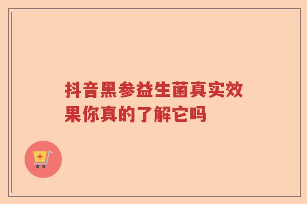 抖音黑参益生菌真实效果你真的了解它吗 抖音黑参益生菌真实效果你真的了解它吗