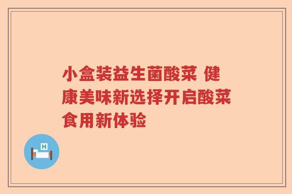 小盒装益生菌酸菜 健康美味新选择开启酸菜食用新体验 小盒装益生菌酸菜 健康美味新选择开启酸菜食用新体验