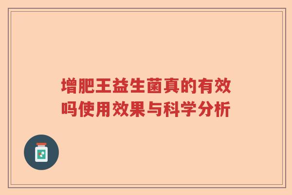 增肥王益生菌真的有效吗使用效果与科学分析 增肥王益生菌真的有效吗使用效果与科学分析