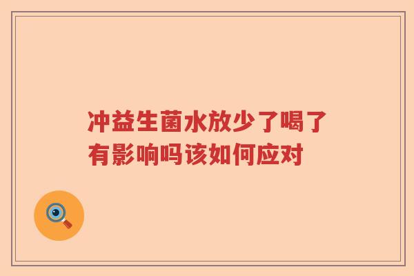 冲益生菌水放少了喝了有影响吗该如何应对 冲益生菌水放少了喝了有影响吗该如何应对