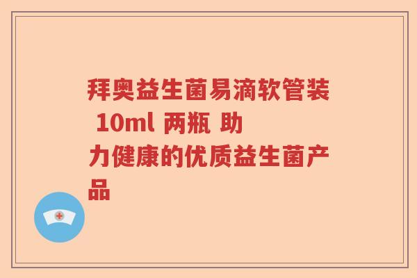 拜奥益生菌易滴软管装 10ml 两瓶 助力健康的优质益生菌产品 拜奥益生菌易滴软管装 10ml 两瓶 助力健康的优质益生菌产品