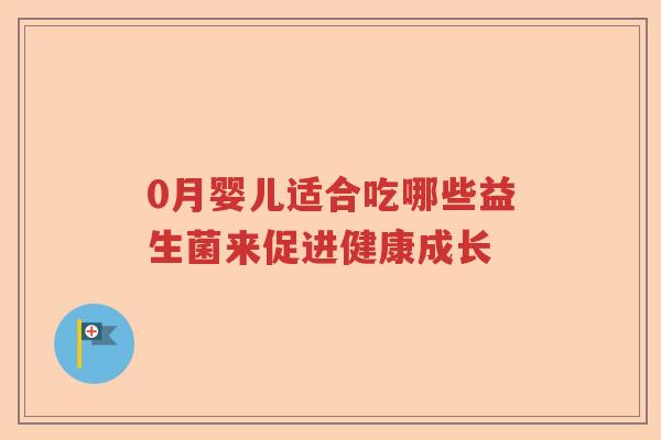 0月婴儿适合吃哪些益生菌来促进健康成长 0月婴儿适合吃哪些益生菌来促进健康成长