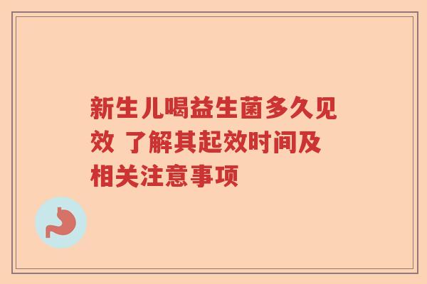 新生儿喝益生菌多久见效 了解其起效时间及相关注意事项 新生儿喝益生菌多久见效 了解其起效时间及相关注意事项