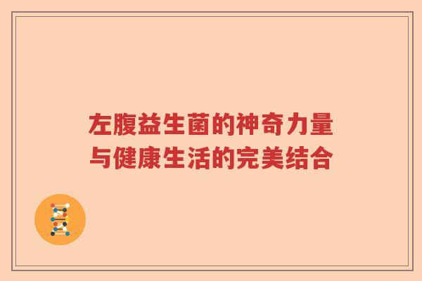 左腹益生菌的神奇力量与健康生活的完美结合 左腹益生菌的神奇力量与健康生活的完美结合