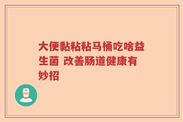 大便黏粘粘马桶吃啥益生菌 改善肠道健康有妙招