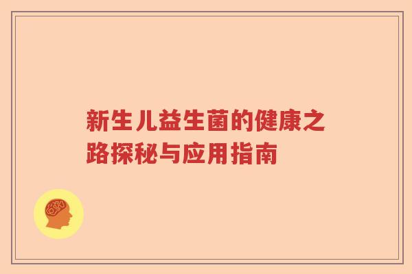 新生儿益生菌的健康之路探秘与应用指南 新生儿益生菌的健康之路探秘与应用指南