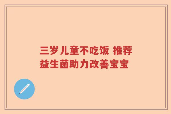 三岁儿童不吃饭 推荐益生菌助力改善宝宝
