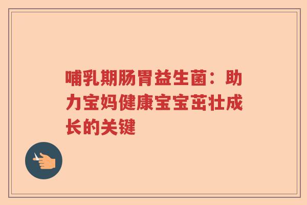哺乳期肠胃益生菌：助力宝妈健康宝宝茁壮成长的关键