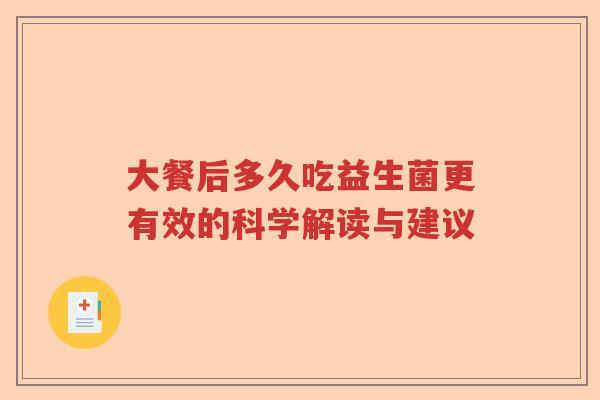 大餐后多久吃益生菌更有效的科学解读与建议 大餐后多久吃益生菌更有效的科学解读与建议