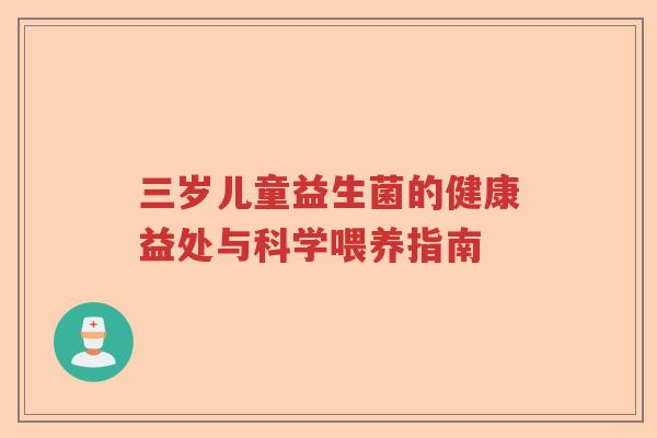 三岁儿童益生菌的健康益处与科学喂养指南 三岁儿童益生菌的健康益处与科学喂养指南