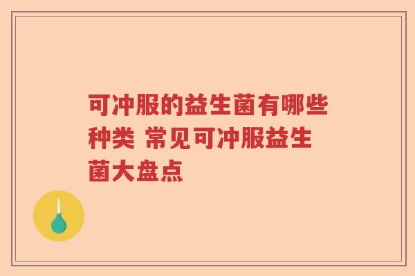 可冲服的益生菌有哪些种类 常见可冲服益生菌大盘点