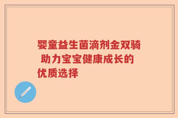 婴童益生菌滴剂金双骑 助力宝宝健康成长的优质选择