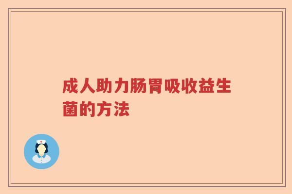 成人助力肠胃吸收益生菌的方法 成人助力肠胃吸收益生菌的方法