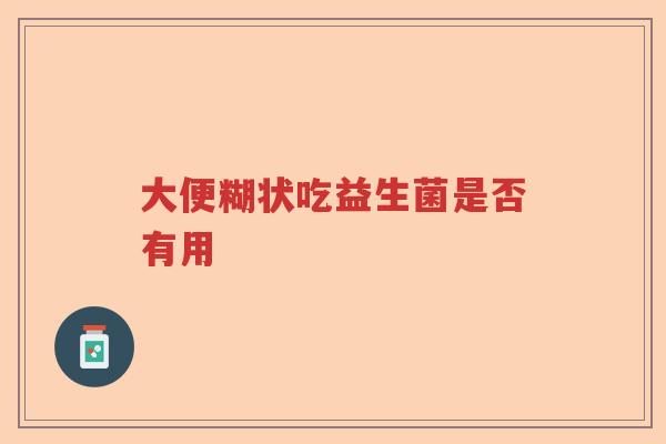 大便糊状吃益生菌是否有用