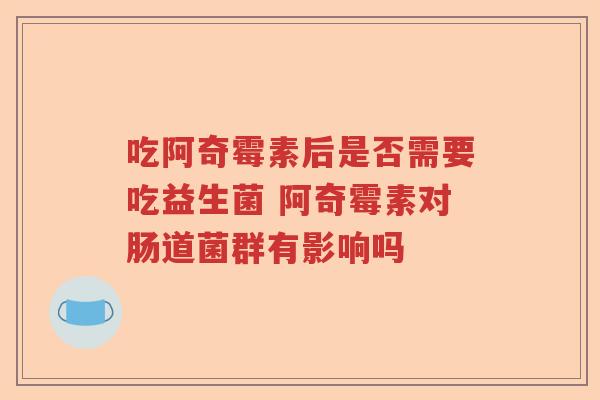 吃阿奇霉素后是否需要吃益生菌 阿奇霉素对肠道菌群有影响吗