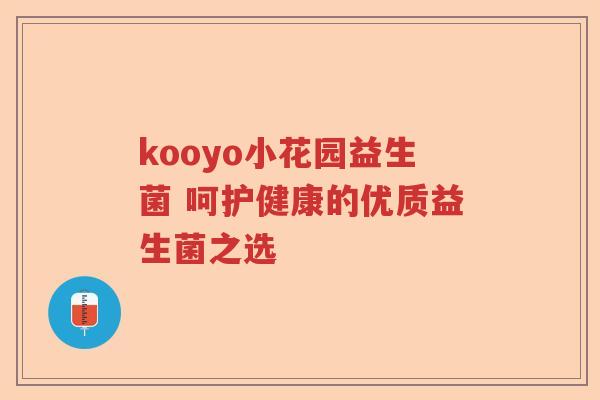 kooyo小花园益生菌 呵护健康的优质益生菌之选 kooyo小花园益生菌 呵护健康的优质益生菌之选
