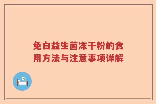 免白益生菌冻干粉的食用方法与注意事项详解 免白益生菌冻干粉的食用方法与注意事项详解