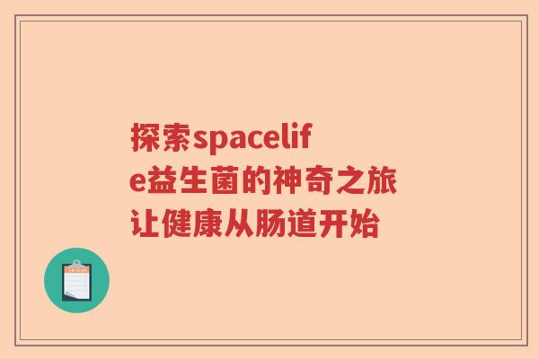 探索spacelife益生菌的神奇之旅 让健康从肠道开始 探索spacelife益生菌的神奇之旅 让健康从肠道开始