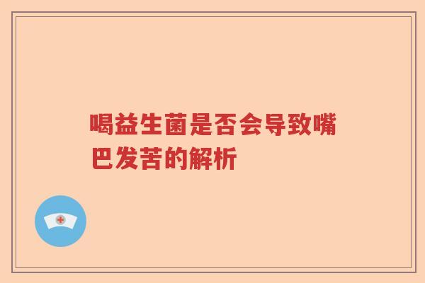 喝益生菌是否会导致嘴巴发苦的解析