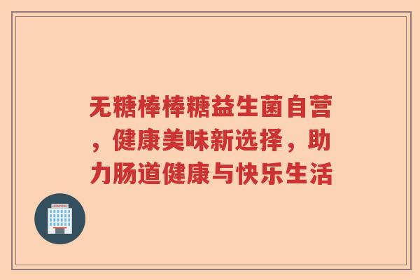 无糖棒棒糖益生菌自营,健康美味新选择,助力肠道健康与快乐生活 无糖棒棒糖益生菌自营,健康美味新选择,助力肠道健康与快乐生活