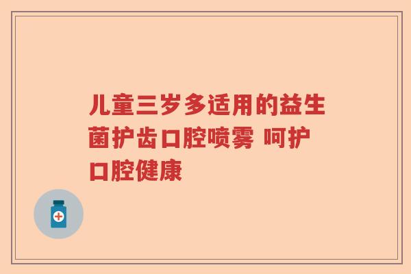 儿童三岁多适用的益生菌护齿口腔喷雾 呵护口腔健康 儿童三岁多适用的益生菌护齿口腔喷雾 呵护口腔健康