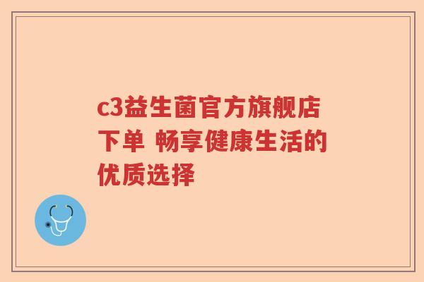 c3益生菌官方旗舰店下单 畅享健康生活的优质选择 c3益生菌官方旗舰店下单 畅享健康生活的优质选择