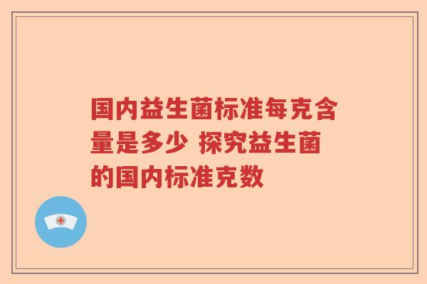 国内益生菌标准每克含量是多少 探究益生菌的国内标准克数