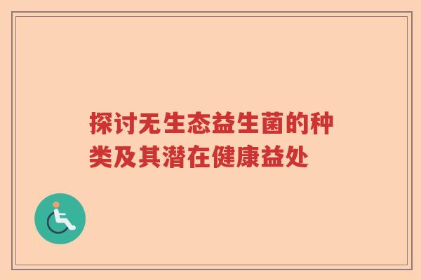 探讨无生态益生菌的种类及其潜在健康益处
