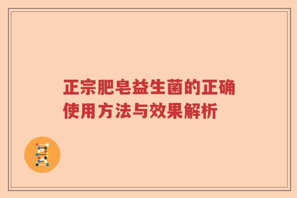 正宗肥皂益生菌的正确使用方法与效果解析