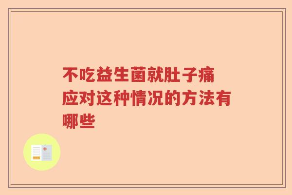 不吃益生菌就肚子痛 应对这种情况的方法有哪些 不吃益生菌就肚子痛 应对这种情况的方法有哪些