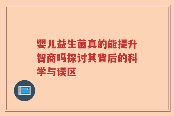 婴儿益生菌真的能提升智商吗探讨其背后的科学与误区 婴儿益生菌真的能提升智商吗探讨其背后的科学与误区