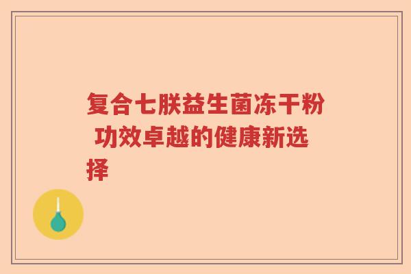 复合七朕益生菌冻干粉 功效卓越的健康新选择