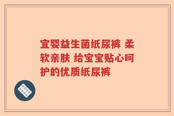 宜婴益生菌纸尿裤 柔软亲肤 给宝宝贴心呵护的优质纸尿裤 宜婴益生菌纸尿裤 柔软亲肤 给宝宝贴心呵护的优质纸尿裤