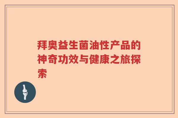 拜奥益生菌油性产品的神奇功效与健康之旅探索 拜奥益生菌油性产品的神奇功效与健康之旅探索