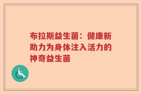 布拉斯益生菌:健康新助力为身体注入活力的神奇益生菌 布拉斯益生菌:健康新助力为身体注入活力的神奇益生菌